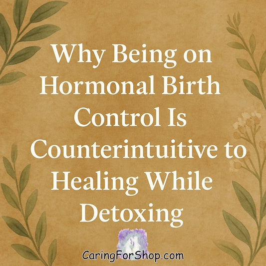 Why Being on Hormonal Birth Control Is Counterintuitive to Healing While Detoxing