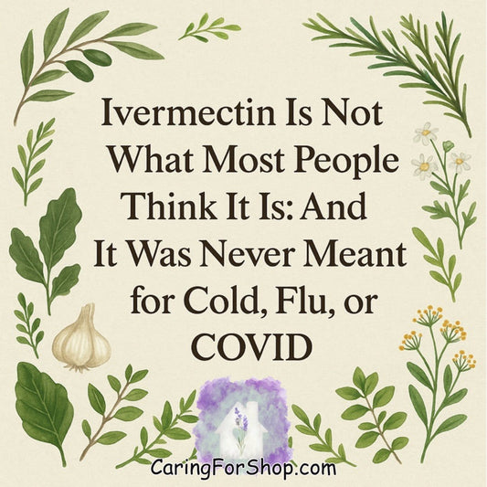 Ivermectin Is Not What Most People Think It Is: And It Was Never Meant for Cold, Flu, or COVID